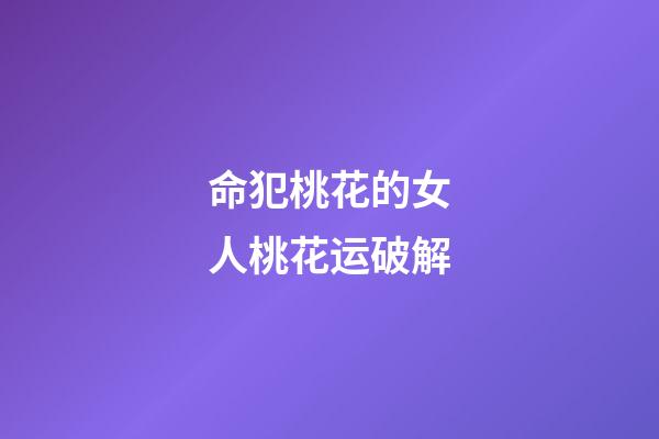 命犯桃花的女人桃花运破解
