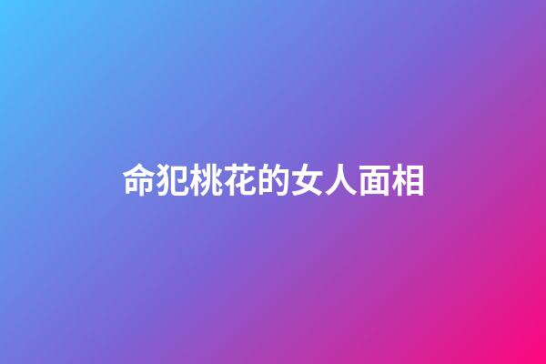 命犯桃花的女人面相