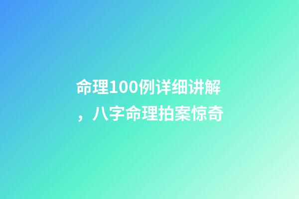 命理100例详细讲解，八字命理拍案惊奇-第1张-观点-玄机派