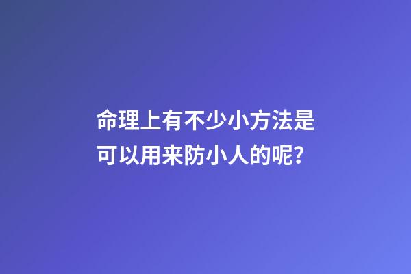 命理上有不少小方法是可以用来防小人的呢？