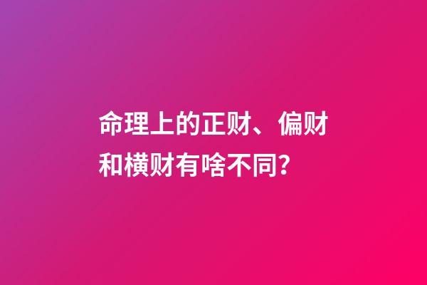 命理上的正财、偏财和横财有啥不同？