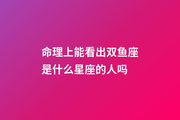 命理上能看出双鱼座是什么星座的人吗-第1张-星座运势-玄机派