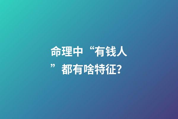 命理中“有钱人”都有啥特征？