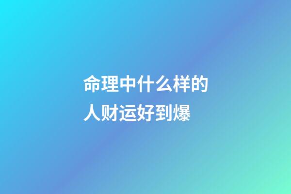 命理中什么样的人财运好到爆