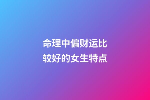 命理中偏财运比较好的女生特点