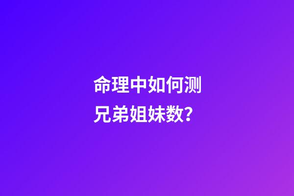 命理中如何测兄弟姐妹数？