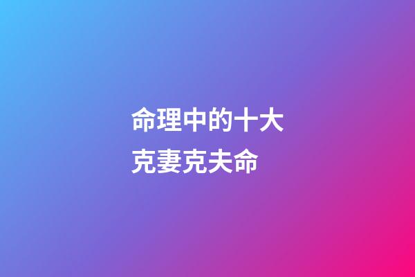 命理中的十大克妻克夫命