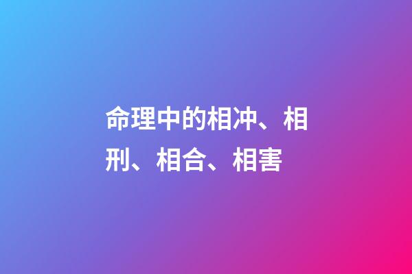 命理中的相冲、相刑、相合、相害