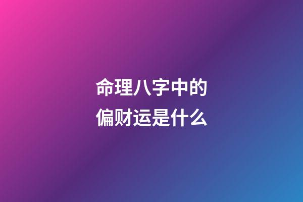 命理八字中的偏财运是什么