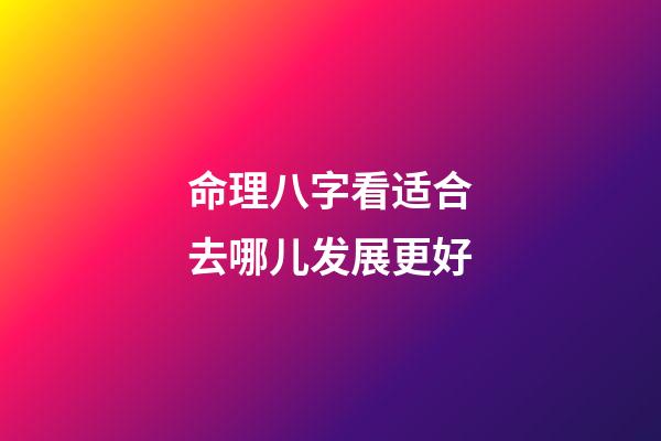 命理八字看适合去哪儿发展更好