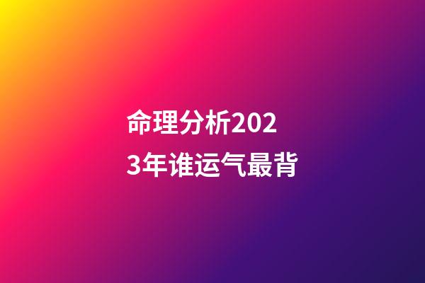 命理分析2023年谁运气最背