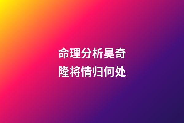 命理分析吴奇隆将情归何处