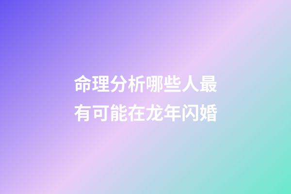 命理分析哪些人最有可能在龙年闪婚