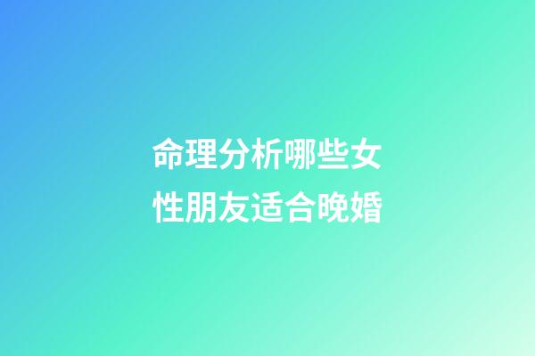 命理分析哪些女性朋友适合晚婚