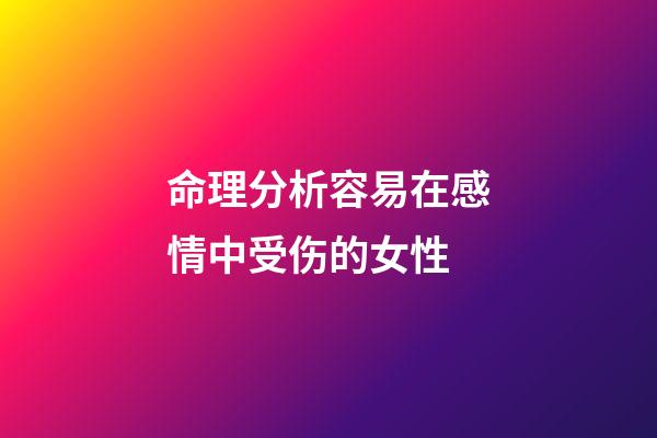 命理分析容易在感情中受伤的女性
