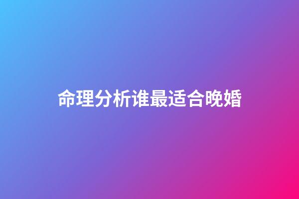 命理分析谁最适合晚婚