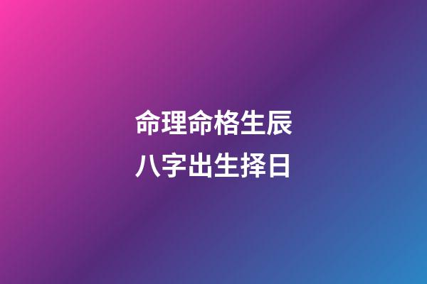 命理命格生辰八字出生择日