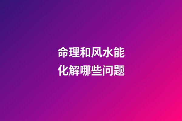 命理和风水能化解哪些问题