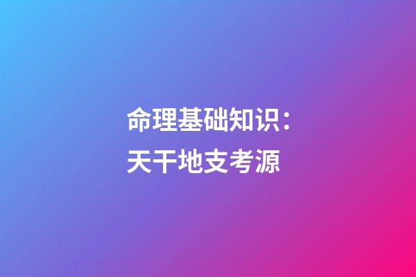 命理基础知识：天干地支考源