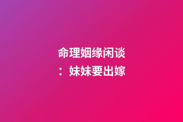 命理姻缘闲谈：妹妹要出嫁