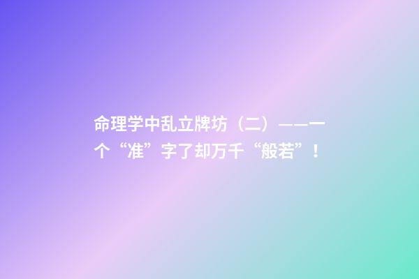 命理学中乱立牌坊（二）——一个“准”字了却万千“般若”！