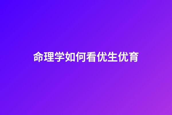 命理学如何看优生优育