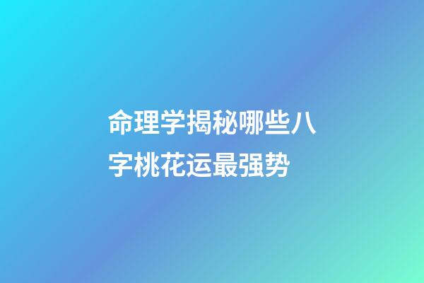 命理学揭秘哪些八字桃花运最强势