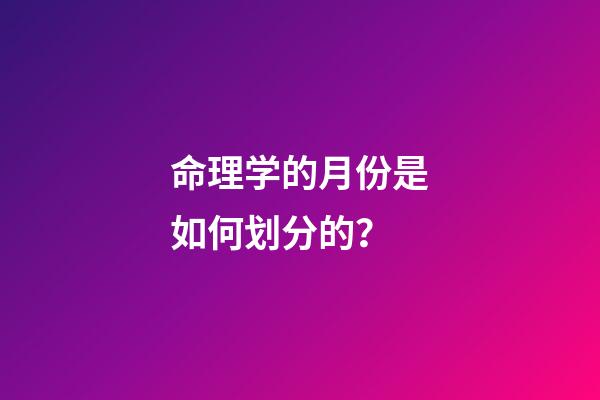 命理学的月份是如何划分的？
