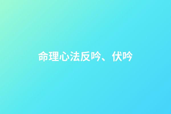 命理心法反吟、伏吟