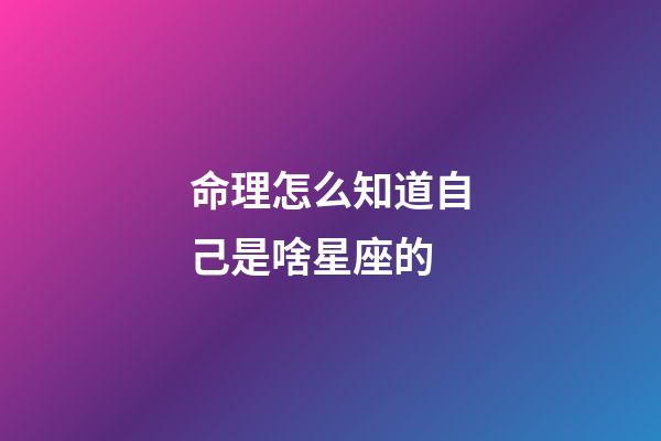 命理怎么知道自己是啥星座的-第1张-星座运势-玄机派