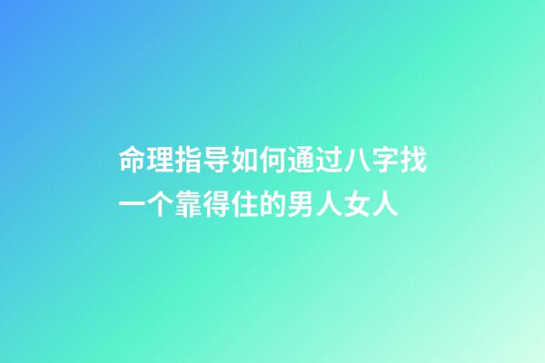 命理指导如何通过八字找一个靠得住的男人/女人