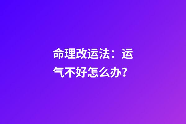 命理改运法：运气不好怎么办？