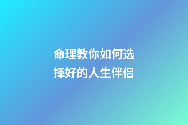 命理教你如何选择好的人生伴侣