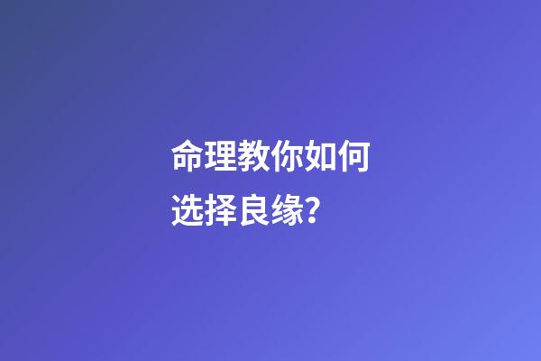 命理教你如何选择良缘？