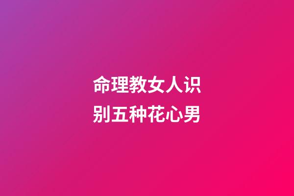 命理教女人识别五种花心男