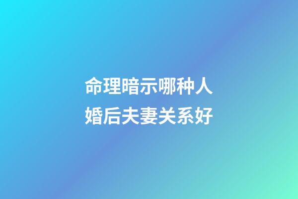 命理暗示哪种人婚后夫妻关系好