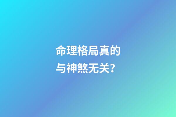 命理格局真的与神煞无关？