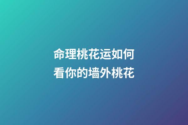 命理桃花运如何看你的墙外桃花