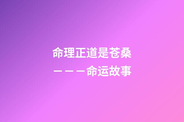命理正道是苍桑－－－命运故事