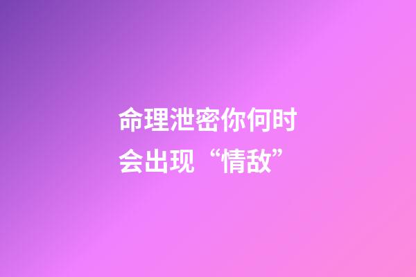 命理泄密你何时会出现“情敌”