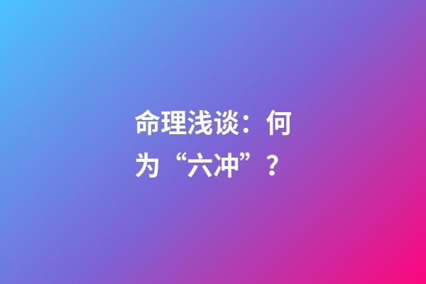 命理浅谈：何为“六冲”？