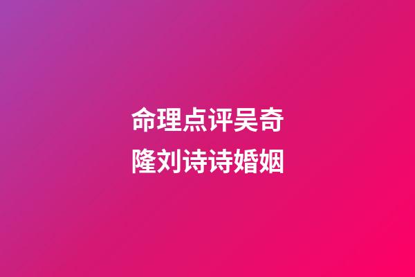 命理点评吴奇隆刘诗诗婚姻