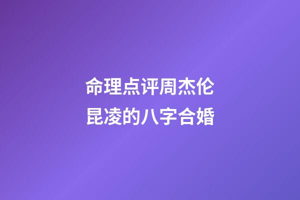 命理点评周杰伦昆凌的八字合婚