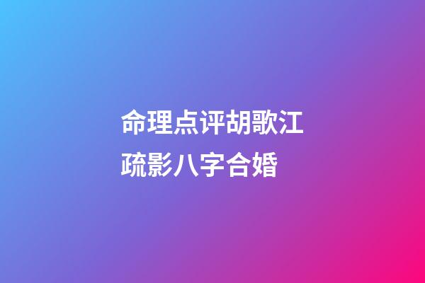 命理点评胡歌江疏影八字合婚