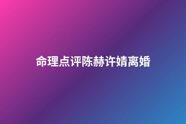 命理点评陈赫许婧离婚