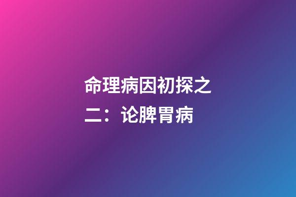 命理病因初探之二：论脾胃病