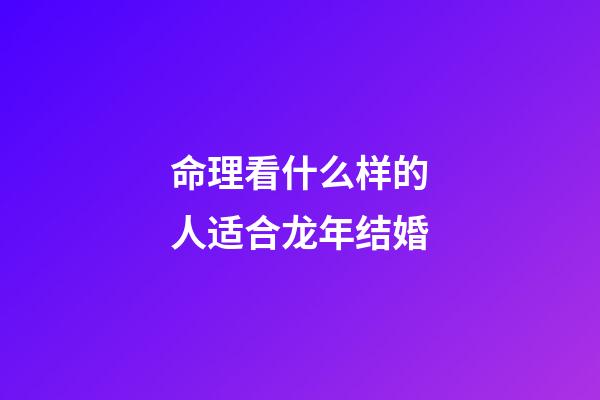 命理看什么样的人适合龙年结婚