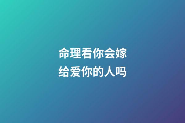 命理看你会嫁给爱你的人吗