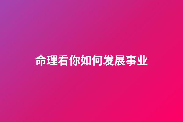 命理看你如何发展事业