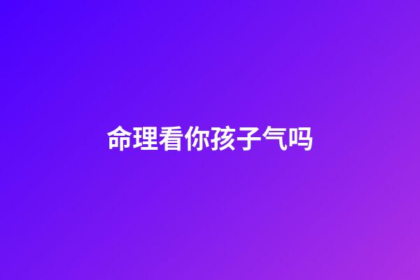 命理看你孩子气吗